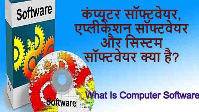 कंप्यूटर सॉफ्टवेयर, एप्लीकेशन सॉफ्टवेयर और सिस्टम सॉफ्टवेयर क्या है? | What Is Computer Software – Best Information in Hindi