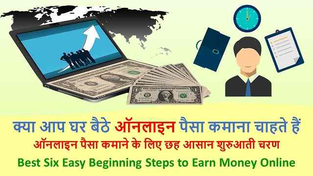 क्या आप घर बैठे ऑनलाइन पैसा कमाना चाहते हैं - ऑनलाइन पैसा कमाने के छह आसान शुरुआती तरीका  | Best Six Easy Beginning Steps to Earn Money Online